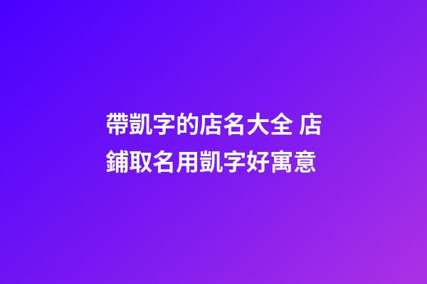 帶凱字的店名大全 店鋪取名用凱字好寓意-第1張-店鋪起名-玄機(jī)派